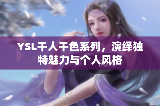 YSL千人千色系列，演绎独特魅力与个人风格