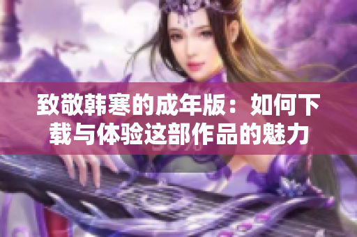 致敬韩寒的成年版：如何下载与体验这部作品的魅力