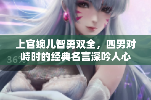 上官婉儿智勇双全，四男对峙时的经典名言深吟人心