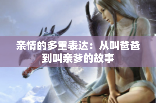 亲情的多重表达：从叫爸爸到叫亲爹的故事