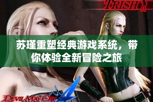 苏瑾重塑经典游戏系统，带你体验全新冒险之旅