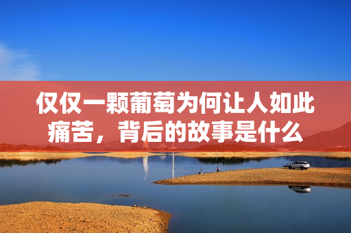 仅仅一颗葡萄为何让人如此痛苦，背后的故事是什么
