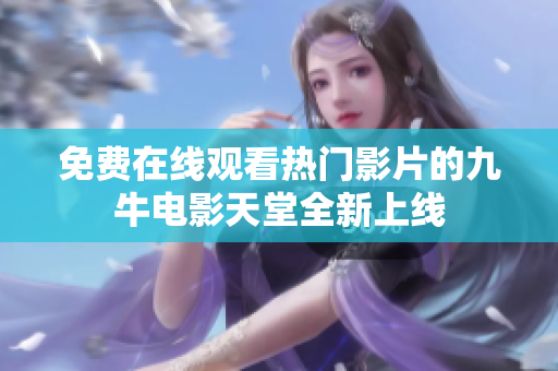 免费在线观看热门影片的九牛电影天堂全新上线