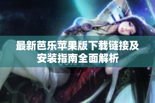 最新芭乐苹果版下载链接及安装指南全面解析