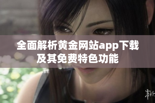 全面解析黄金网站app下载及其免费特色功能