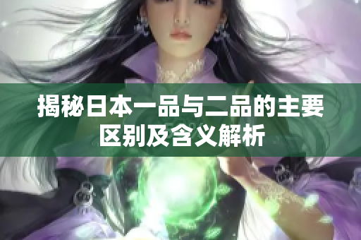 揭秘日本一品与二品的主要区别及含义解析
