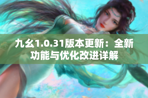九幺1.0.31版本更新：全新功能与优化改进详解