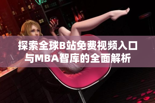 探索全球B站免费视频入口与MBA智库的全面解析