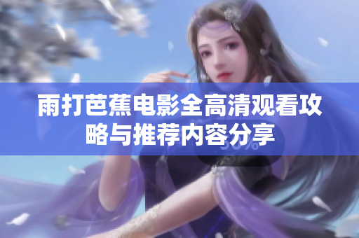 雨打芭蕉电影全高清观看攻略与推荐内容分享