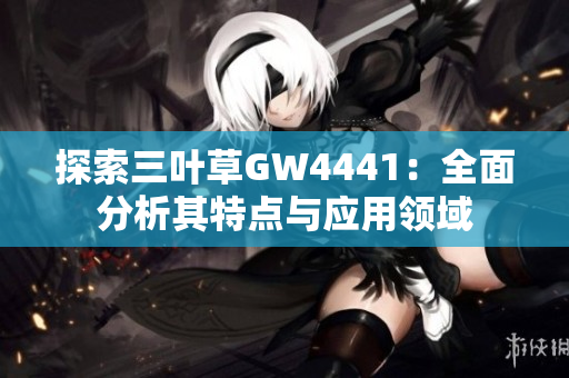 探索三叶草GW4441：全面分析其特点与应用领域