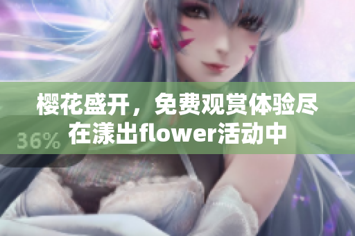 樱花盛开，免费观赏体验尽在漾出flower活动中