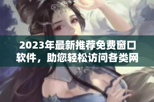 2023年最新推荐免费窗口软件，助您轻松访问各类网站