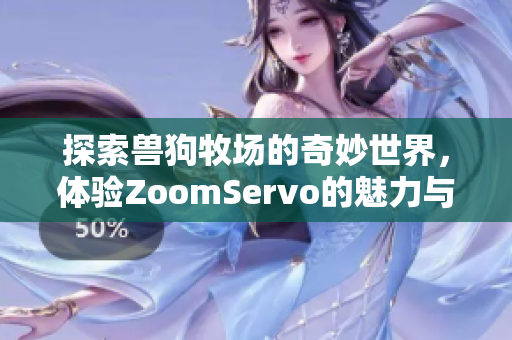 探索兽狗牧场的奇妙世界，体验ZoomServo的魅力与乐趣