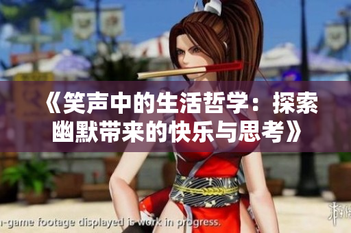 《笑声中的生活哲学：探索幽默带来的快乐与思考》