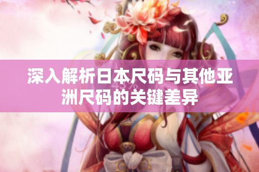 深入解析日本尺码与其他亚洲尺码的关键差异