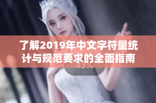 了解2019年中文字符量统计与规范要求的全面指南