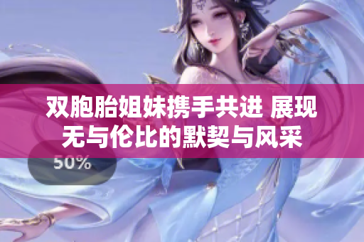 双胞胎姐妹携手共进 展现无与伦比的默契与风采