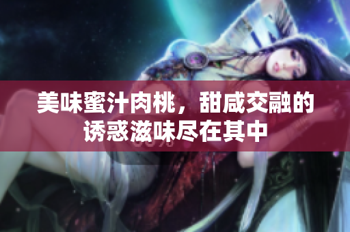 美味蜜汁肉桃，甜咸交融的诱惑滋味尽在其中