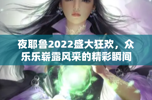 夜耶鲁2022盛大狂欢，众乐乐崭露风采的精彩瞬间