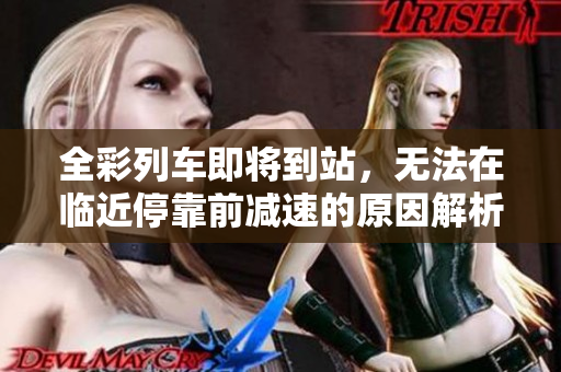 全彩列车即将到站，无法在临近停靠前减速的原因解析