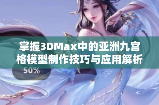 掌握3DMax中的亚洲九宫格模型制作技巧与应用解析