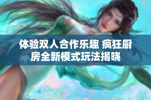 体验双人合作乐趣 疯狂厨房全新模式玩法揭晓