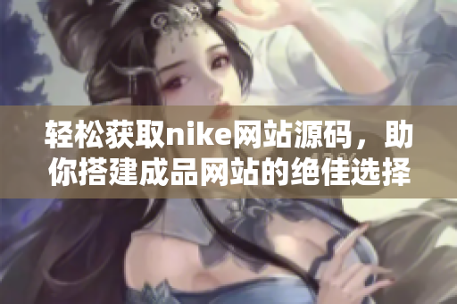 轻松获取nike网站源码，助你搭建成品网站的绝佳选择