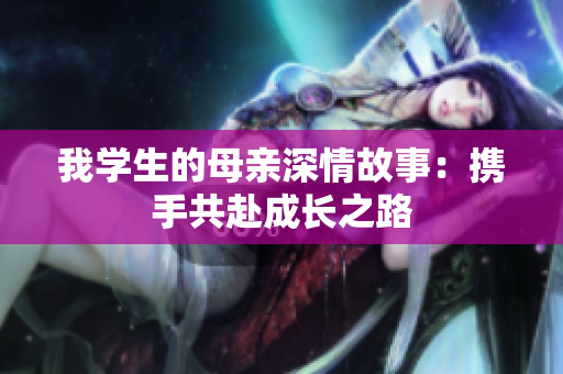 我学生的母亲深情故事：携手共赴成长之路