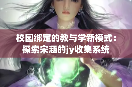 校园绑定的教与学新模式：探索宋涵的jy收集系统