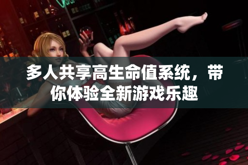 多人共享高生命值系统，带你体验全新游戏乐趣