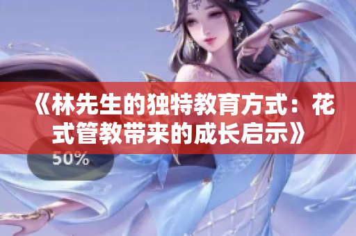 《林先生的独特教育方式：花式管教带来的成长启示》