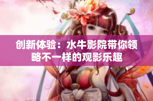 创新体验：水牛影院带你领略不一样的观影乐趣
