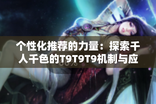 个性化推荐的力量：探索千人千色的T9T9T9机制与应用