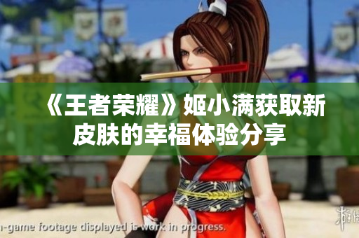 《王者荣耀》姬小满获取新皮肤的幸福体验分享