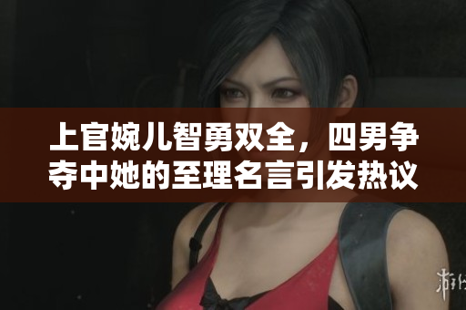 上官婉儿智勇双全，四男争夺中她的至理名言引发热议