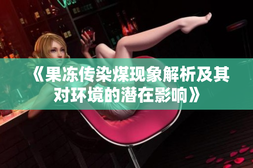 《果冻传染煤现象解析及其对环境的潜在影响》