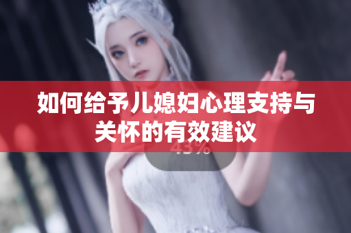 如何给予儿媳妇心理支持与关怀的有效建议