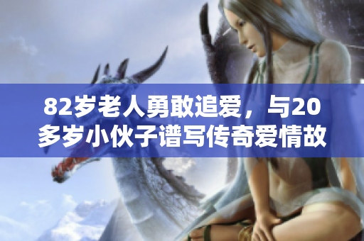 82岁老人勇敢追爱，与20多岁小伙子谱写传奇爱情故事