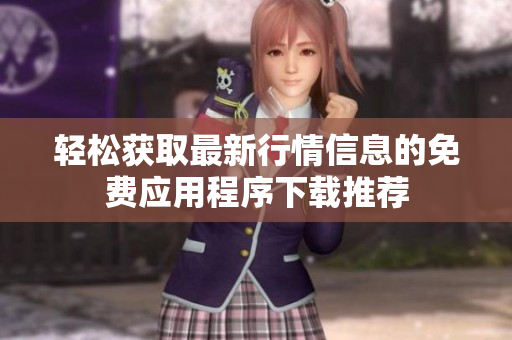 轻松获取最新行情信息的免费应用程序下载推荐