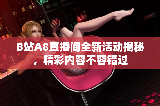 B站A8直播间全新活动揭秘，精彩内容不容错过