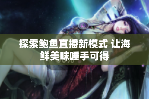 探索鲍鱼直播新模式 让海鲜美味唾手可得