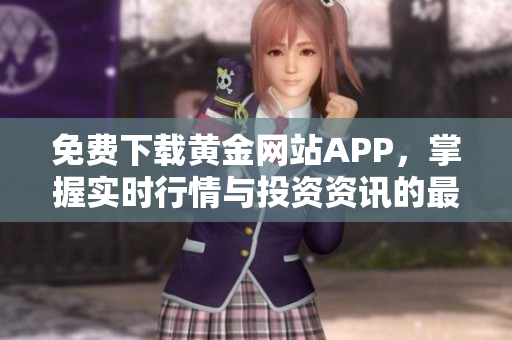免费下载黄金网站APP，掌握实时行情与投资资讯的最佳助手
