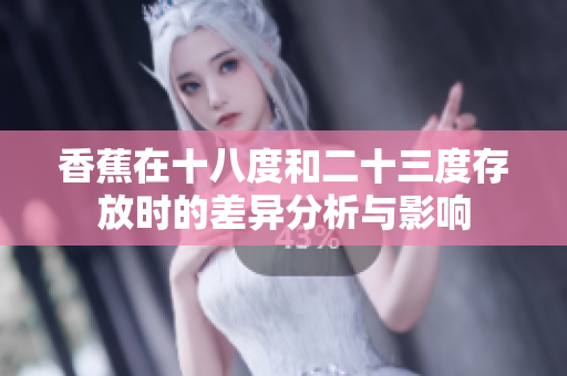 香蕉在十八度和二十三度存放时的差异分析与影响