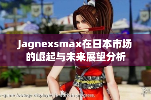Jagnexsmax在日本市场的崛起与未来展望分析