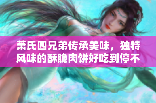 萧氏四兄弟传承美味，独特风味的酥脆肉饼好吃到停不下来
