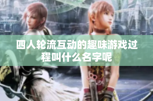 四人轮流互动的趣味游戏过程叫什么名字呢