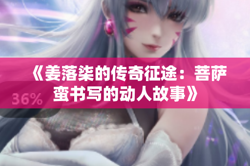 《姜落柒的传奇征途：菩萨蛮书写的动人故事》
