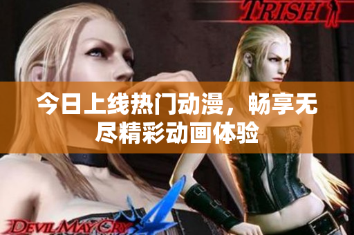 今日上线热门动漫，畅享无尽精彩动画体验
