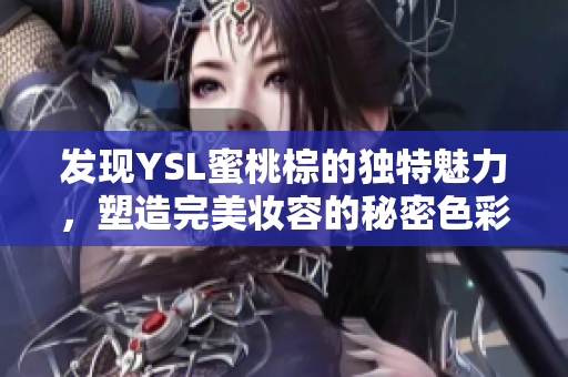 发现YSL蜜桃棕的独特魅力，塑造完美妆容的秘密色彩