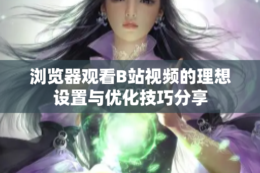 浏览器观看B站视频的理想设置与优化技巧分享